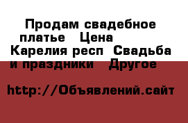 Продам свадебное платье › Цена ­ 3 000 - Карелия респ. Свадьба и праздники » Другое   